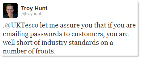 Twitter: @UKTesco let me assure you that if you are emailing passwords to customers, you are well short of industry standards on a number of fronts.