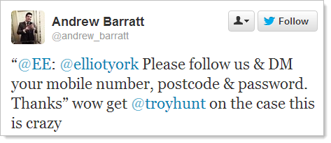 “@EE: @elliotyork Please follow us & DM your mobile number, postcode & password. Thanks” wow get @troyhunt on the case this is crazy