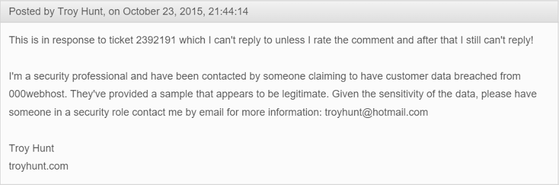 I'm a security professional and have been contacted by someone claiming to have customer data breached from 000webhost. They've provided a sample that appears to be legitimate. Given the sensitivity of the data, please have someone in a security role contact me by email for more information: troyhunt@hotmail.com